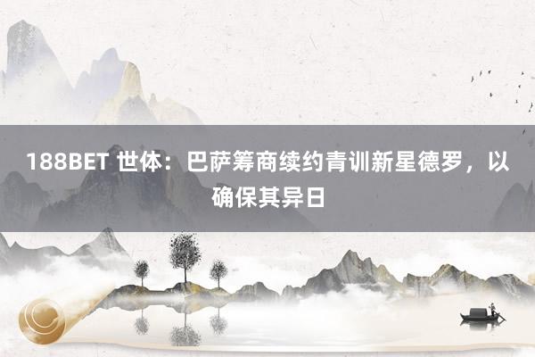188BET 世体：巴萨筹商续约青训新星德罗，以确保其异日