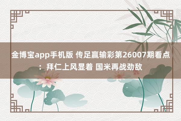 金博宝app手机版 传足赢输彩第26007期看点：拜仁上风显着 国米再战劲敌