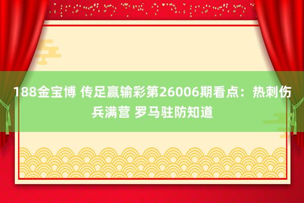 188金宝博 传足赢输彩第26006期看点：热刺伤兵满营 罗马驻防知道