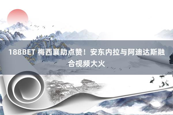 188BET 梅西襄助点赞！安东内拉与阿迪达斯融合视频大火