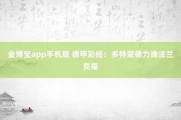 金博宝app手机版 德甲彩经:多特蒙德力擒法兰克福