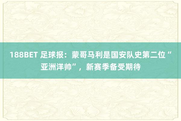 188BET 足球报：蒙哥马利是国安队史第二位“亚洲洋帅”，新赛季备受期待