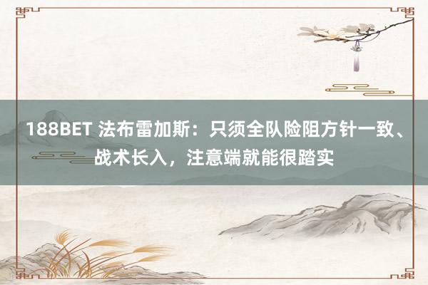 188BET 法布雷加斯：只须全队险阻方针一致、战术长入，注意端就能很踏实