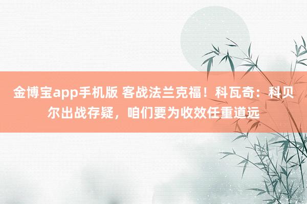 金博宝app手机版 客战法兰克福!科瓦奇:科贝尔出战存疑,咱们要为收效任重道远