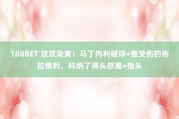 188BET 双双染黄！马丁内利砸球+推受伤的布拉德利，<a href=
