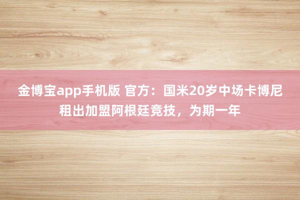 金博宝app手机版 官方：国米20岁中场卡博尼租出加盟阿根廷竞技，为期一年
