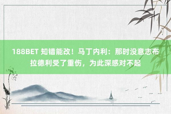 188BET 知错能改！马丁内利：那时没意志布拉德利受了重伤，为此深感对不起