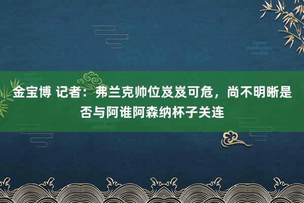 金宝博 记者：弗兰克帅位岌岌可危，尚不明晰是否与阿谁阿森纳杯子关连