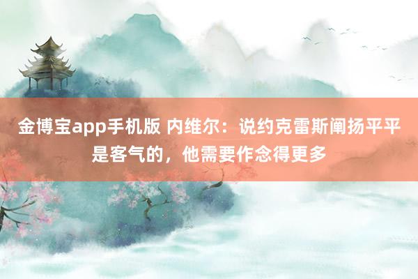 金博宝app手机版 内维尔：说约克雷斯阐扬平平是客气的，他需要作念得更多