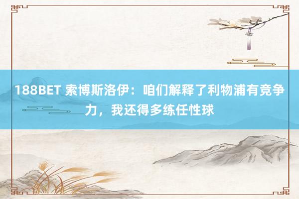 188BET 索博斯洛伊：咱们解释了利物浦有竞争力，我还得多练任性球
