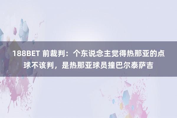 188BET 前裁判：个东说念主觉得热那亚的点球不该判，是热那亚球员撞巴尔泰萨吉