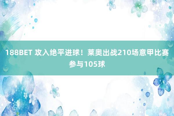 188BET 攻入绝平进球！莱奥出战210场意甲比赛参与105球