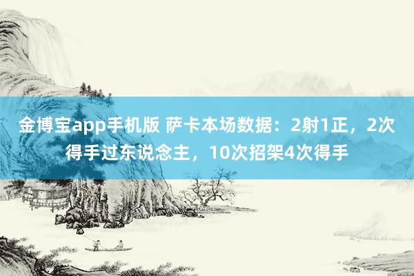 金博宝app手机版 萨卡本场数据：2射1正，2次得手过东说念主，10次招架4次得手