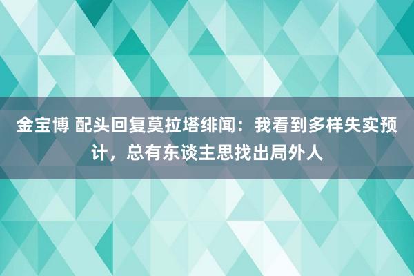 金宝博 配头回复莫拉塔绯闻：我看到多样失实预计，总有东谈主思找出局外人