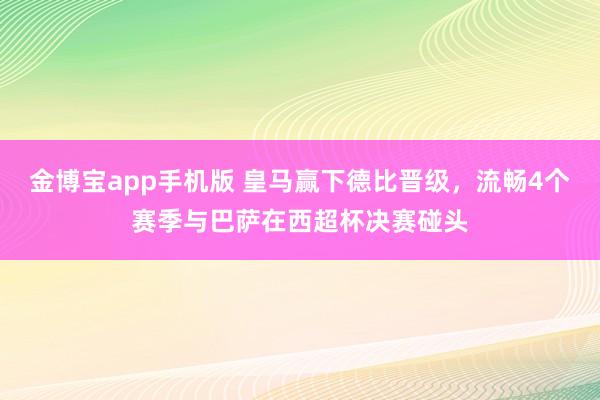 金博宝app手机版 皇马赢下德比晋级，流畅4个赛季与巴萨在西超杯决赛碰头