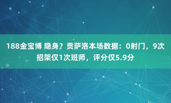 188金宝博 隐身？贡萨洛本场数据：0射门，9次招架仅1次班师，评分仅5.9分