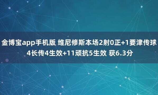 金博宝app手机版 维尼修斯本场2射0正+1要津传球 4长传4生效+11顽抗5生效 获6.3分
