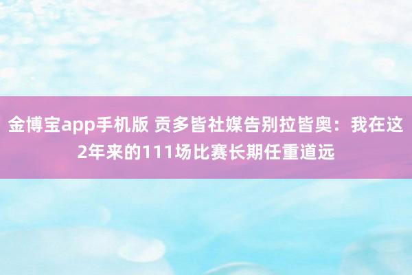 金博宝app手机版 贡多皆社媒告别拉皆奥：我在这2年来的111场比赛长期任重道远