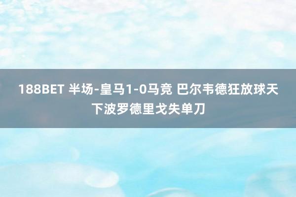 188BET 半场-皇马1-0马竞 巴尔韦德狂放球天下波罗德里戈失单刀