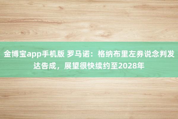 金博宝app手机版 罗马诺：格纳布里左券说念判发达告成，展望很快续约至2028年