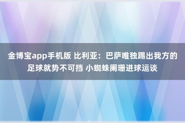 金博宝app手机版 比利亚：巴萨唯独踢出我方的足球就势不可挡 小蜘蛛阑珊进球运谈