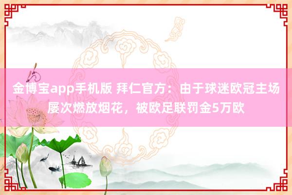 金博宝app手机版 拜仁官方：由于球迷欧冠主场屡次燃放烟花，被欧足联罚金5万欧
