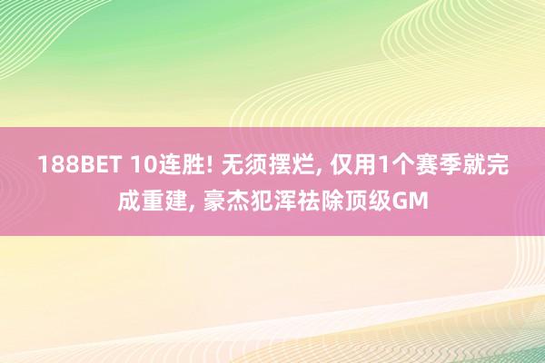 188BET 10连胜! 无须摆烂， 仅用1个赛季就完成重建， 豪杰犯浑祛除顶级GM