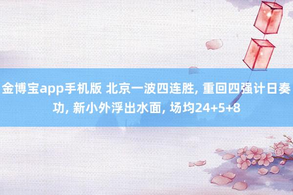 金博宝app手机版 北京一波四连胜， 重回四强计日奏功， 新小外浮出水面， 场均24+5+8