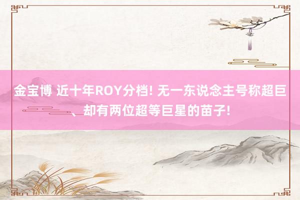 金宝博 近十年ROY分档! 无一东说念主号称超巨、却有两位超等巨星的苗子!