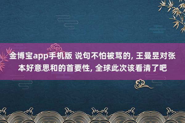 金博宝app手机版 说句不怕被骂的， 王曼昱对张本好意思和的首要性， 全球此次该看清了吧