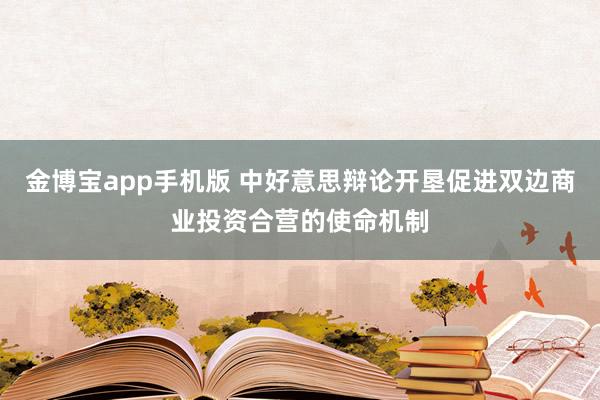 金博宝app手机版 中好意思辩论开垦促进双边商业投资合营的使命机制