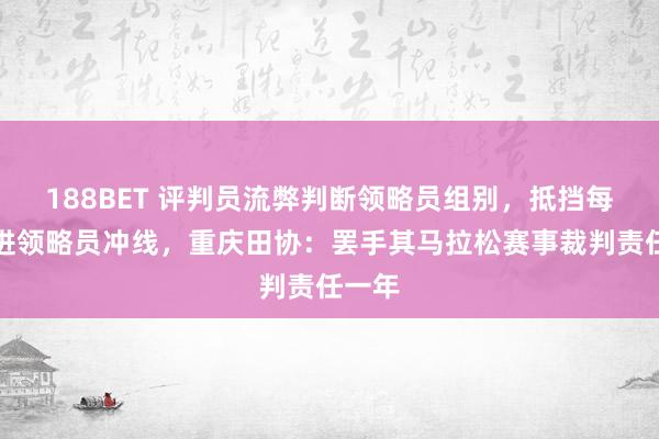 188BET 评判员流弊判断领略员组别，抵挡每每跑进领略员冲线，重庆田协：罢手其马拉松赛事裁判责任一年
