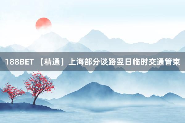 188BET 【精通】上海部分谈路翌日临时交通管束