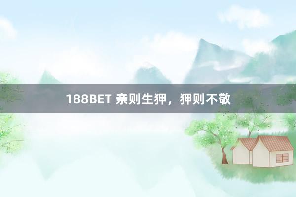 188BET 亲则生狎，狎则不敬