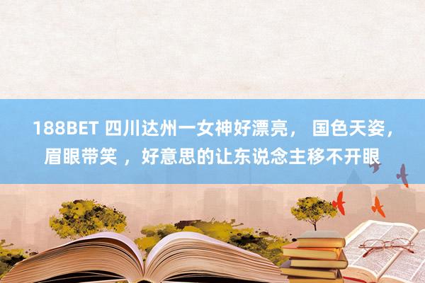 188BET 四川达州一女神好漂亮， 国色天姿，<a href=