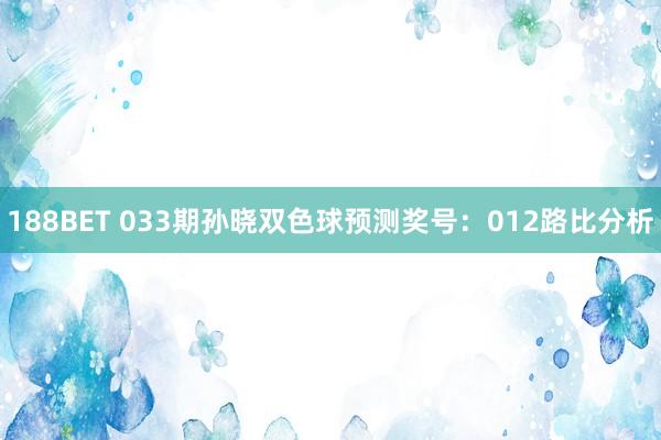 188BET 033期孙晓双色球预测奖号：012路比分析
