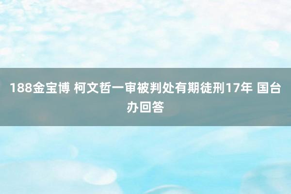 188金宝博 柯文哲一审被判处有期徒刑17年 国台办回答