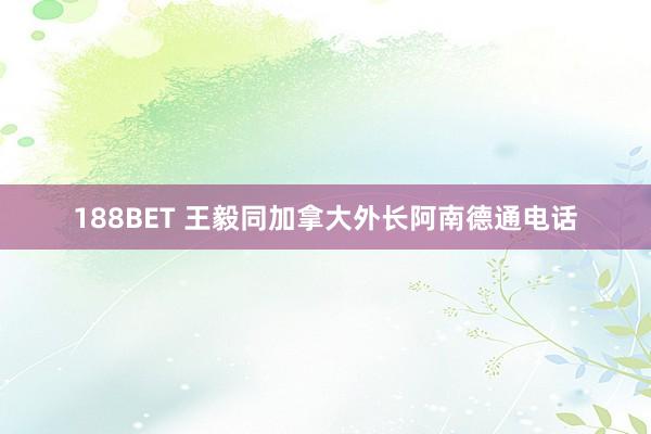 188BET 王毅同加拿大外长阿南德通电话