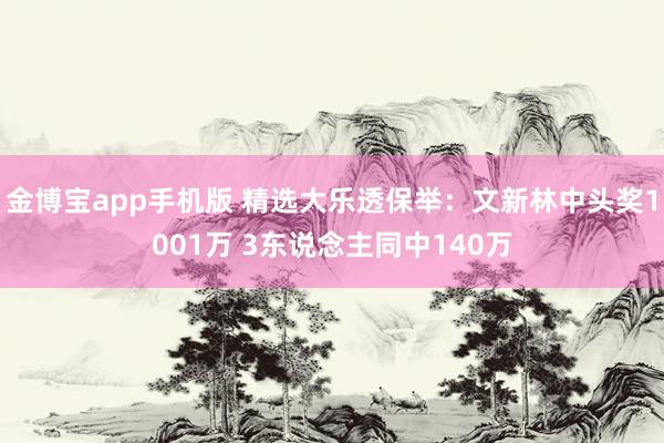 金博宝app手机版 精选大乐透保举：文新林中头奖1001万 3东说念主同中140万