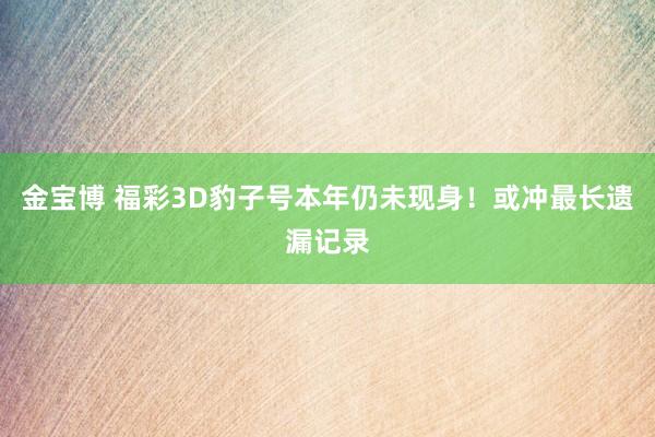 金宝博 福彩3D豹子号本年仍未现身！或冲最长遗漏记录