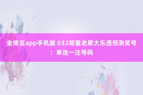 金博宝app手机版 032期董老厮大乐透预测奖号：单选一注号码