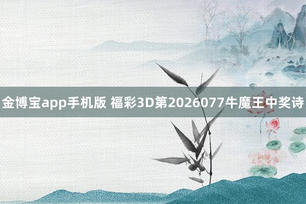 金博宝app手机版 福彩3D第2026077牛魔王中奖诗