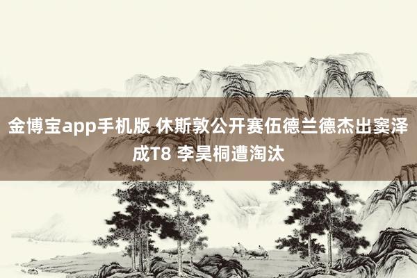 金博宝app手机版 休斯敦公开赛伍德兰德杰出窦泽成T8 李昊桐遭淘汰