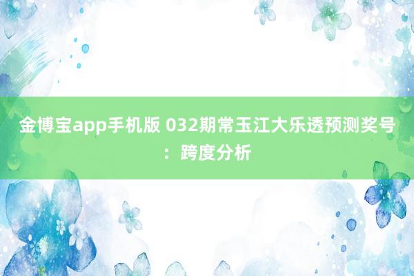 金博宝app手机版 032期常玉江大乐透预测奖号：跨度分析