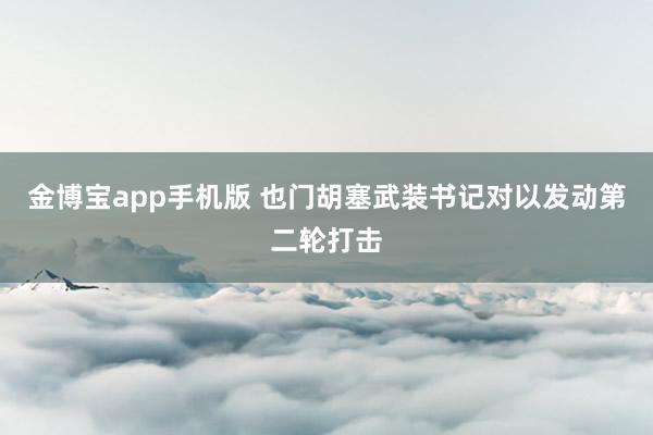 金博宝app手机版 也门胡塞武装书记对以发动第二轮打击