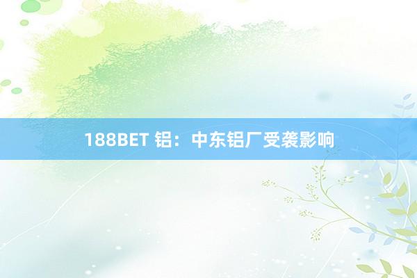 188BET 铝：中东铝厂受袭影响