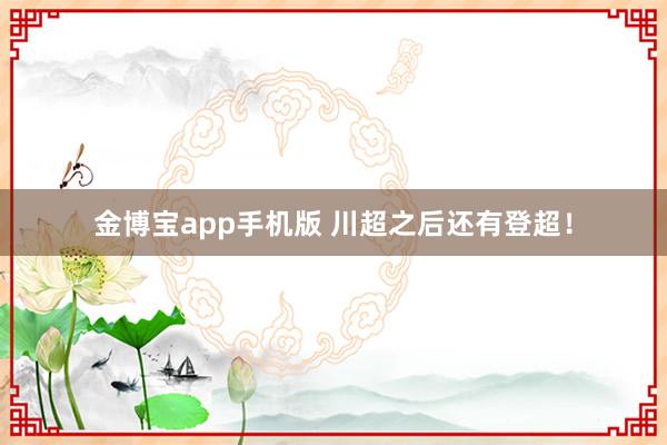 金博宝app手机版 川超之后还有登超！