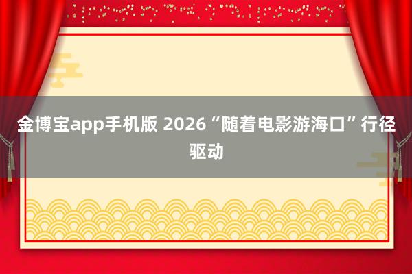 金博宝app手机版 2026“随着电影游海口”行径驱动