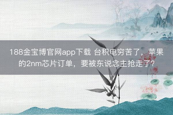 188金宝博官网app下载 台积电穷苦了，苹果的2nm芯片订单，要被东说念主抢走了？