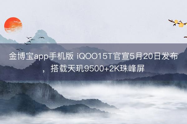 金博宝app手机版 iQOO15T官宣5月20日发布，搭载天玑9500+2K珠峰屏